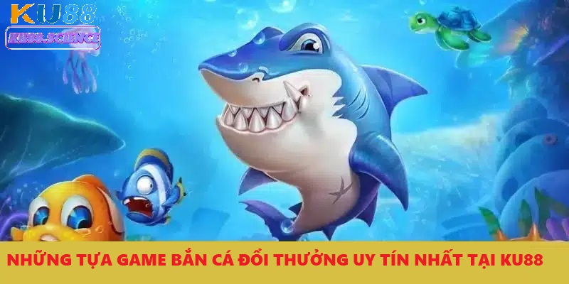 game bắn cá đổi thưởng uy tín nhất